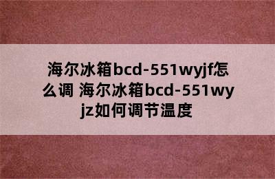 海尔冰箱bcd-551wyjf怎么调 海尔冰箱bcd-551wyjz如何调节温度